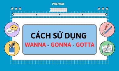 Wanna – Gonna – Gotta Là Gì? Cách Dùng Chi Tiết
